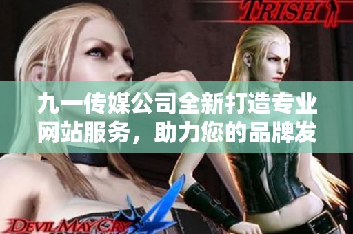 九一传媒公司全新打造专业网站服务，助力您的品牌发展
