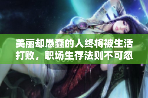 美丽却愚蠢的人终将被生活打败，职场生存法则不可忽视