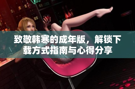致敬韩寒的成年版，解锁下载方式指南与心得分享