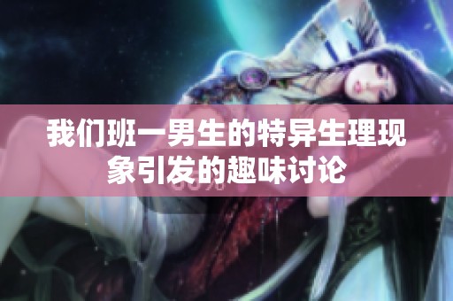 我们班一男生的特异生理现象引发的趣味讨论