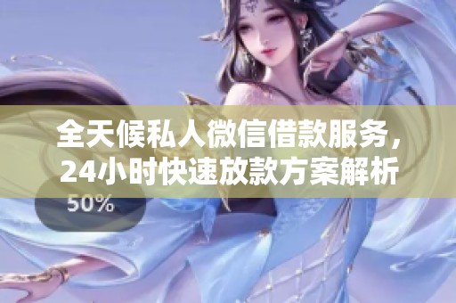 全天候私人微信借款服务，24小时快速放款方案解析