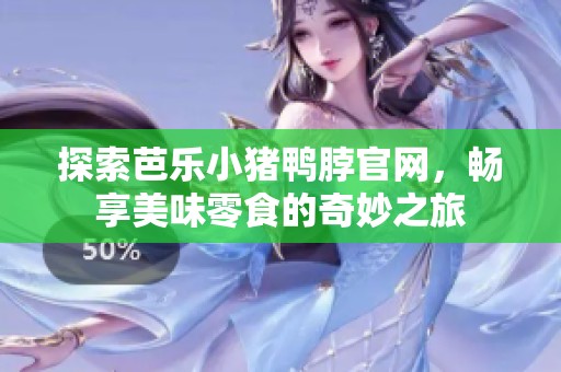 探索芭乐小猪鸭脖官网，畅享美味零食的奇妙之旅