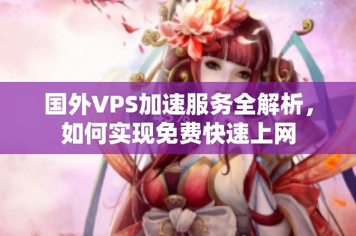 国外VPS加速服务全解析，如何实现免费快速上网