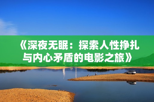 《深夜无眠：探索人性挣扎与内心矛盾的电影之旅》