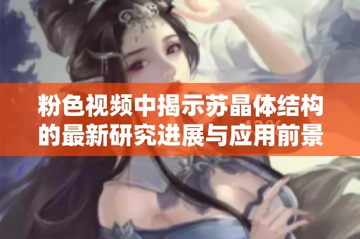 粉色视频中揭示苏晶体结构的最新研究进展与应用前景
