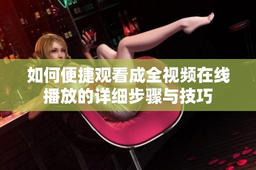 如何便捷观看成全视频在线播放的详细步骤与技巧