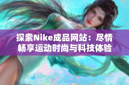 探索Nike成品网站：尽情畅享运动时尚与科技体验