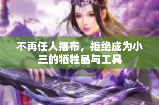 不再任人摆布，拒绝成为小三的牺牲品与工具