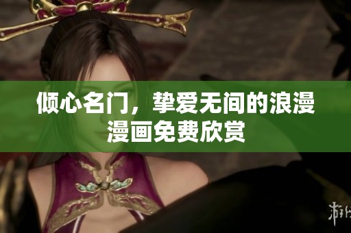 倾心名门，挚爱无间的浪漫漫画免费欣赏