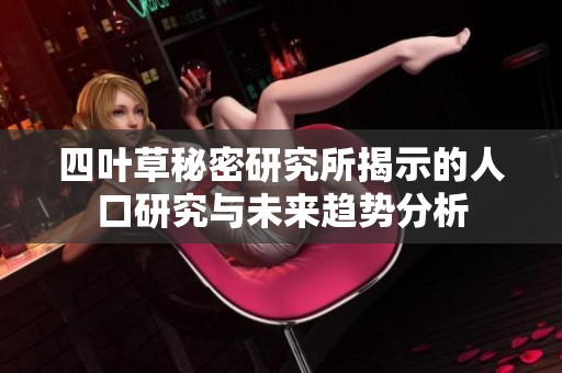 四叶草秘密研究所揭示的人口研究与未来趋势分析