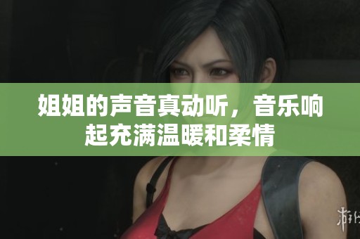 姐姐的声音真动听，音乐响起充满温暖和柔情