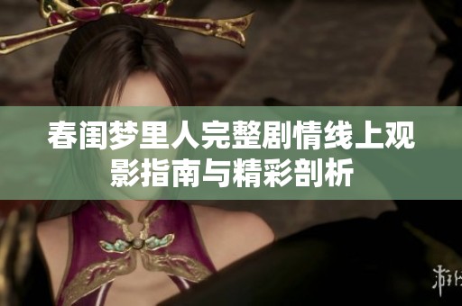 春闺梦里人完整剧情线上观影指南与精彩剖析
