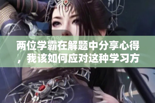 两位学霸在解题中分享心得，我该如何应对这种学习方式