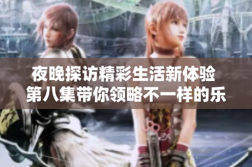 夜晚探访精彩生活新体验 第八集带你领略不一样的乐趣