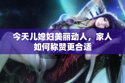 今天儿媳妇美丽动人，家人如何称赞更合适