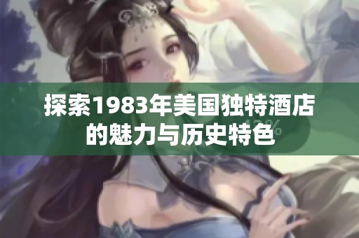 探索1983年美国独特酒店的魅力与历史特色