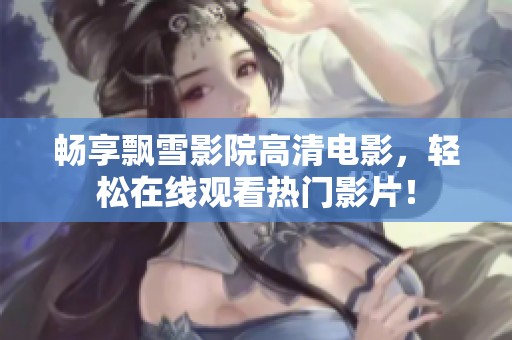 畅享飘雪影院高清电影，轻松在线观看热门影片！
