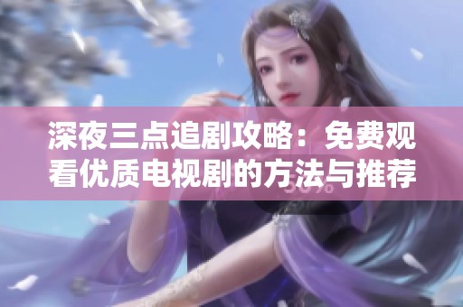 深夜三点追剧攻略：免费观看优质电视剧的方法与推荐