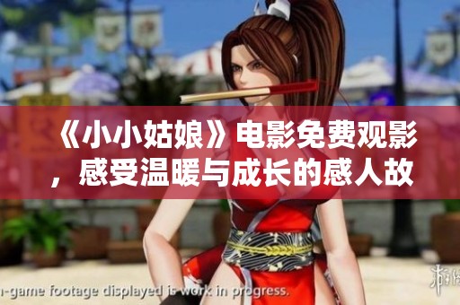 《小小姑娘》电影免费观影，感受温暖与成长的感人故事