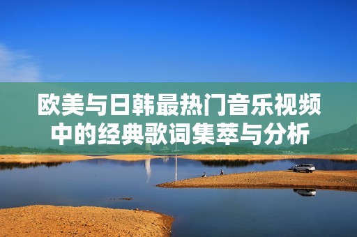 欧美与日韩最热门音乐视频中的经典歌词集萃与分析