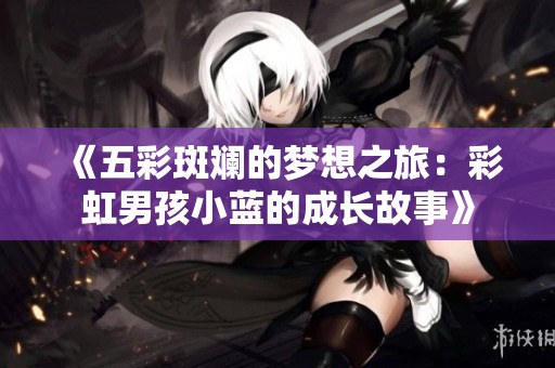 《五彩斑斓的梦想之旅：彩虹男孩小蓝的成长故事》