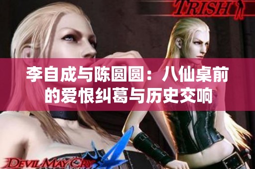 李自成与陈圆圆：八仙桌前的爱恨纠葛与历史交响