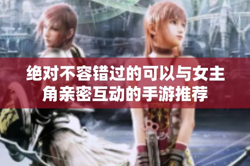 绝对不容错过的可以与女主角亲密互动的手游推荐