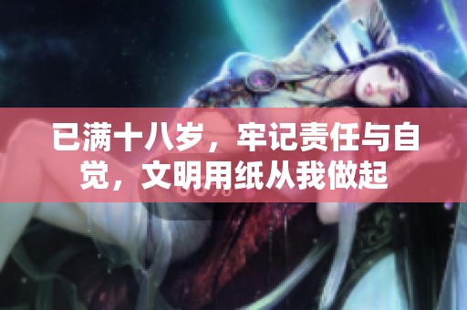 已满十八岁，牢记责任与自觉，文明用纸从我做起