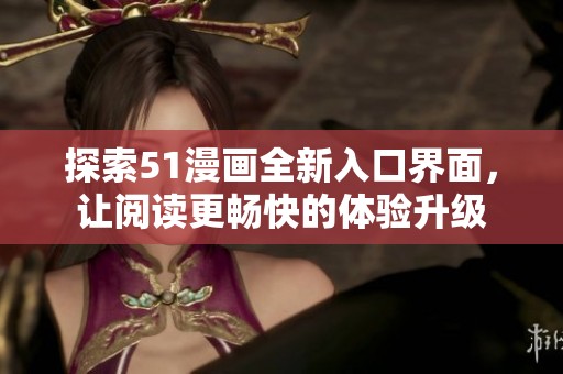 探索51漫画全新入口界面，让阅读更畅快的体验升级