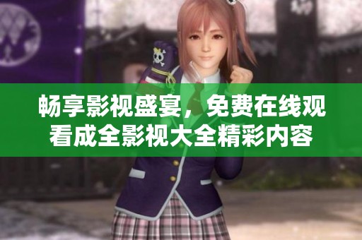 畅享影视盛宴，免费在线观看成全影视大全精彩内容