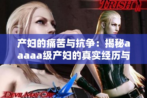 产妇的痛苦与抗争：揭秘aaaaa级产妇的真实经历与故事