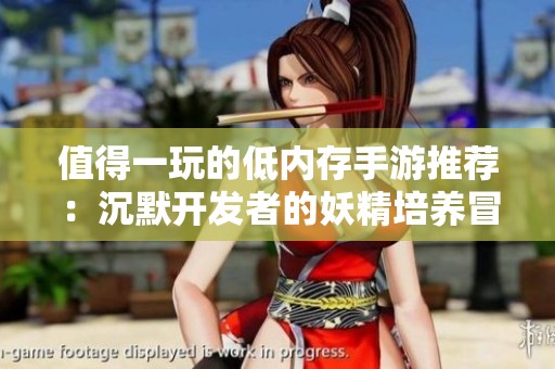 值得一玩的低内存手游推荐：沉默开发者的妖精培养冒险之旅