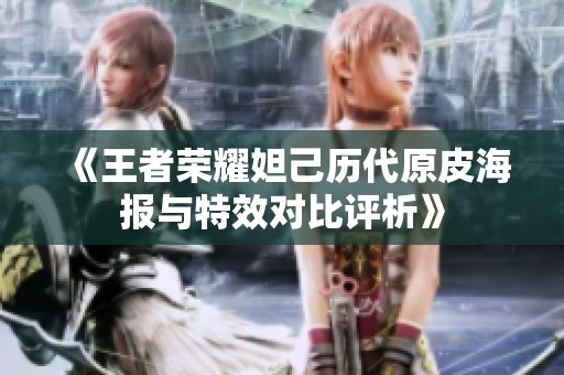 《王者荣耀妲己历代原皮海报与特效对比评析》
