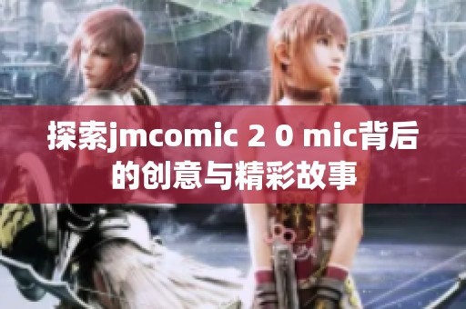 探索jmcomic 2 0 mic背后的创意与精彩故事