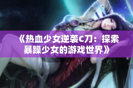 《热血少女逆袭C刀：探索暴躁少女的游戏世界》