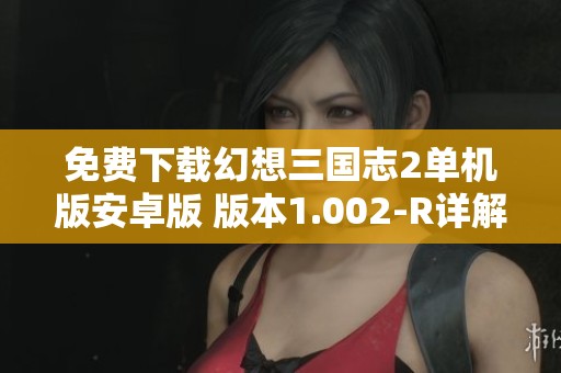 免费下载幻想三国志2单机版安卓版 版本1.002-R详解与体验