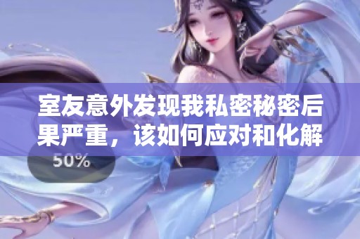 室友意外发现我私密秘密后果严重，该如何应对和化解尴尬