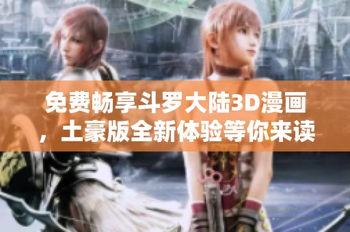 免费畅享斗罗大陆3D漫画，土豪版全新体验等你来读