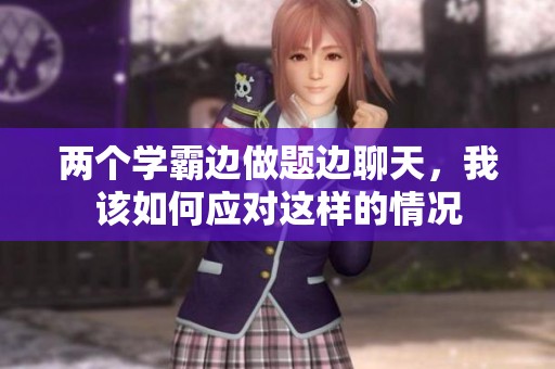 两个学霸边做题边聊天，我该如何应对这样的情况