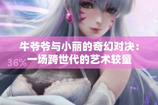 牛爷爷与小丽的奇幻对决：一场跨世代的艺术较量