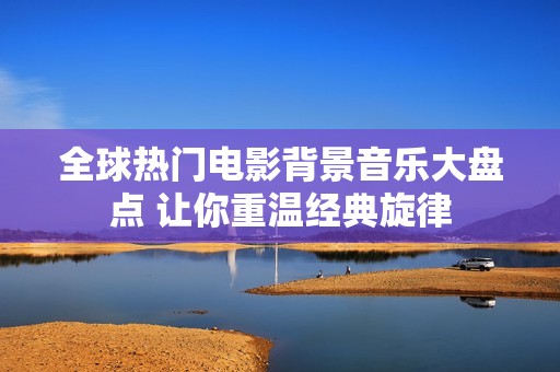 全球热门电影背景音乐大盘点 让你重温经典旋律