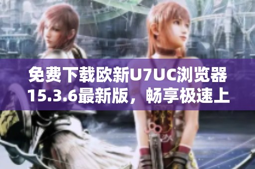 免费下载欧新U7UC浏览器15.3.6最新版，畅享极速上网体验
