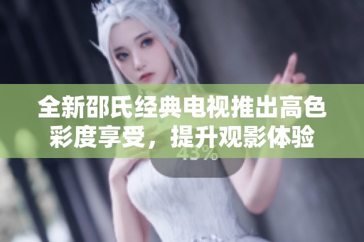 全新邵氏经典电视推出高色彩度享受，提升观影体验