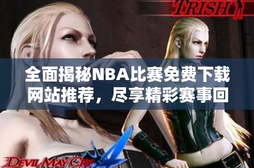 全面揭秘NBA比赛免费下载网站推荐，尽享精彩赛事回放