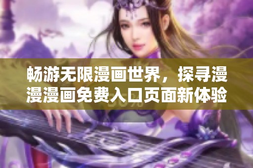 畅游无限漫画世界，探寻漫漫漫画免费入口页面新体验