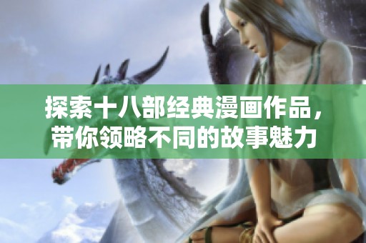 探索十八部经典漫画作品，带你领略不同的故事魅力