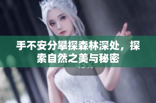 手不安分攀探森林深处，探索自然之美与秘密