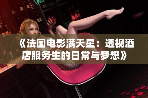 《法国电影满天星：透视酒店服务生的日常与梦想》