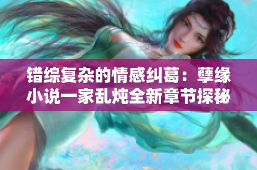 错综复杂的情感纠葛：孽缘小说一家乱炖全新章节探秘