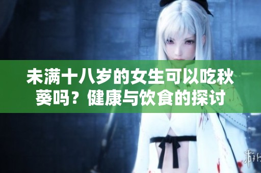 未满十八岁的女生可以吃秋葵吗？健康与饮食的探讨
